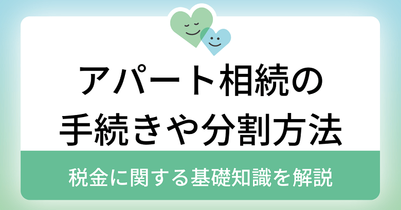 アパート相続の手続きや分割方法、税金に関する基礎知識を解説