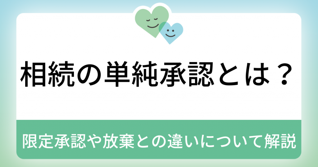 相続の単純承認とは？限定承認や放棄との違いについて解説