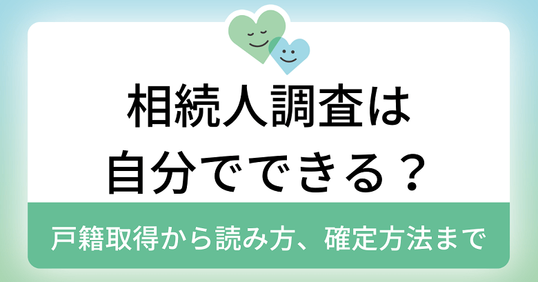 相続人調査は自分でできる？戸籍取得から読み方、確定方法までを解説