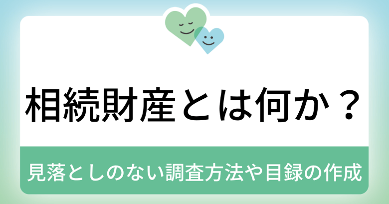 相続財産とは何か？見落としのない調査方法や目録の作成について解説