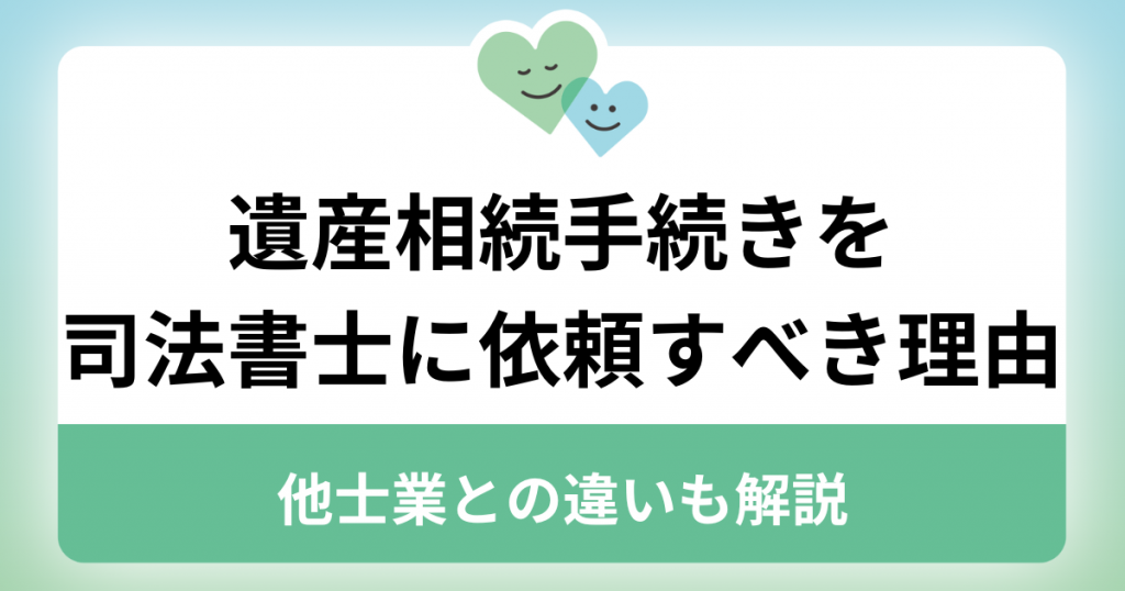 遺産相続手続きを司法書士に依頼すべき理由は？他士業との違いも解説