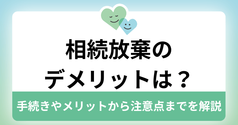 相続放棄のデメリットは？手続きやメリットから注意点までを解説